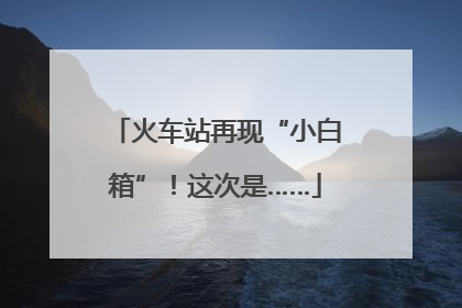 火车站再现“小白箱”！这次是……